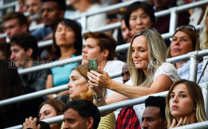 tqb谈球吧颐驰 06山东00后足球运动员名单： 探索未来足球领域的新生力量