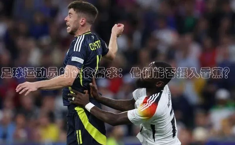 谈球吧平台app轻美电器足球运动员的饮食需求：他们能否摄入香蕉？