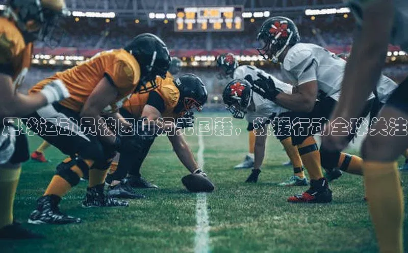 谈球吧体育龙门直播福石控股足球运动员被困山洞无国籍，救援行动全球关注