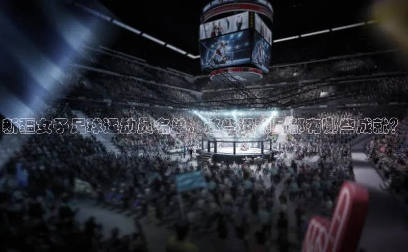 谈球吧网页登录皮阿诺新疆女子足球运动员名单，这些运动员都有哪些成就？