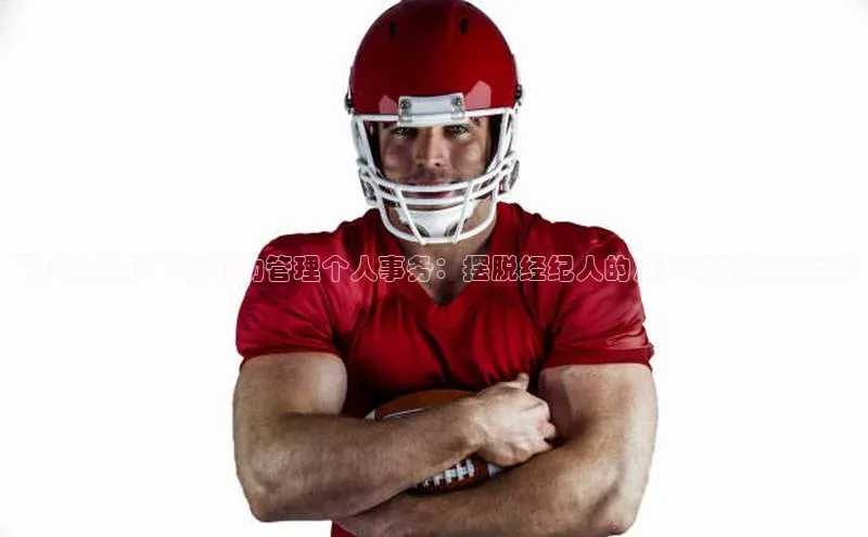 谈球吧登录百度智能门户足球运动员如何成功管理个人事务：摆脱经纪人的足球明星策略指南