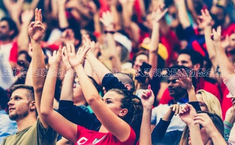 谈球吧体育app彩讯股份王相全足球运动员：生涯成就、个人资料及最新动态全面！