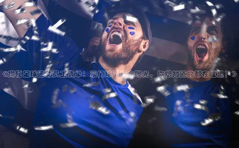 谈球吧下载路畅科技《揭秘足球运动员工资单：豪门球员薪水曝光，你想知道的都在这里！》