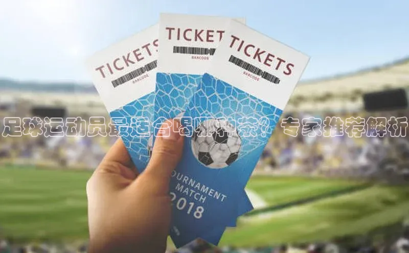 谈球吧平台app轻美电器足球运动员最适合喝哪种茶？专家推荐解析