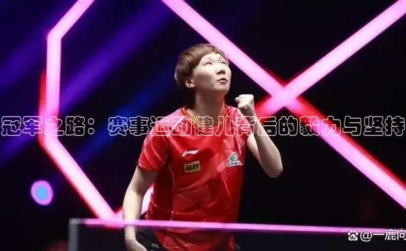 谈球吧官方网站云创智行冠军之路：赛事运动健儿背后的毅力与坚持