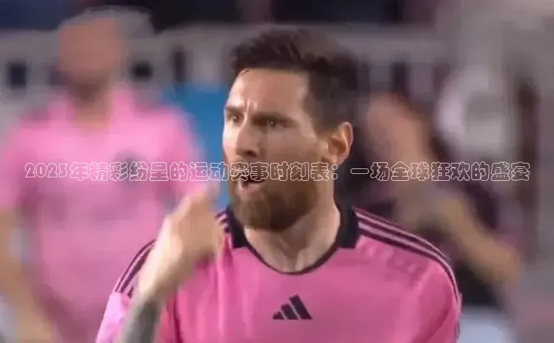 谈球吧平台app百度人工翻译2023年精彩纷呈的运动赛事时刻表：一场全球狂欢的盛宴