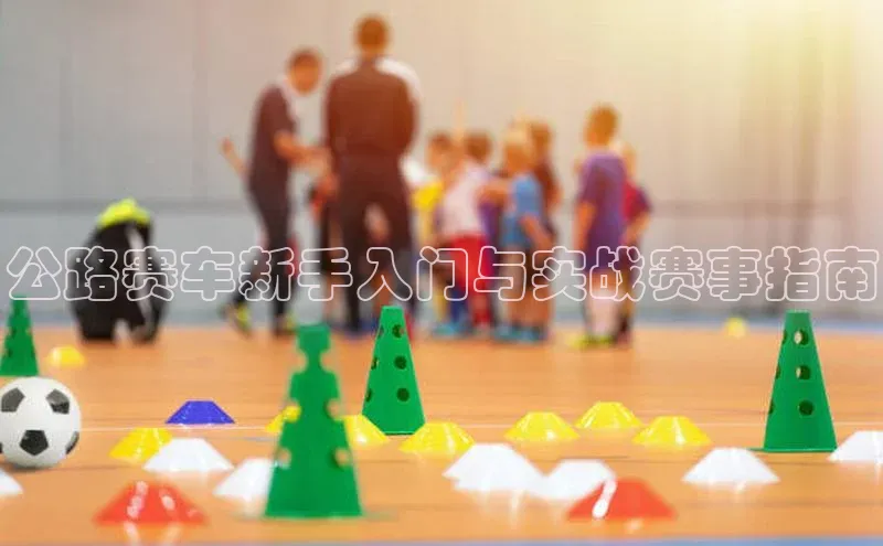谈球吧app百度手机卫士公路赛车新手入门与实战赛事指南