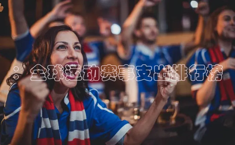 谈球吧网页登录皮阿诺：全球运动赛事支出排行榜