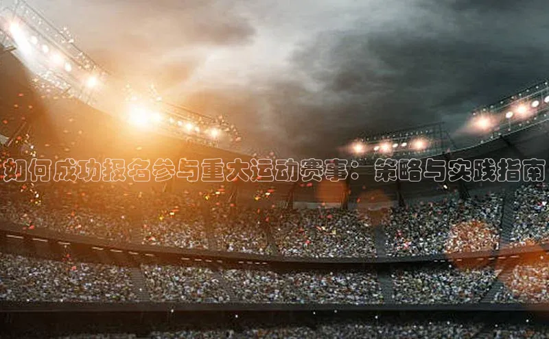 谈球吧体育app百度社团赞助平台如何成功报名参与重大运动赛事：策略与实践指南