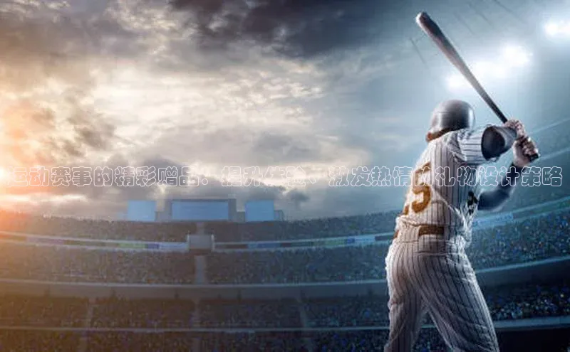 谈球吧网站百度手机输入法运动赛事的精彩赠品：提升体验、激发热情的礼物设计策略