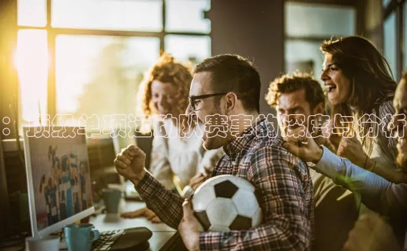 谈球吧官网登录入口一径科技：顶级单项运动队赛事的深度与分析