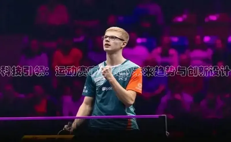 谈球吧体育app下载官网视觉中国科技引领：运动赛事手表的未来趋势与创新设计