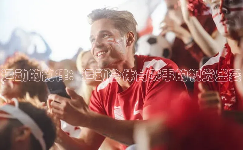 运动的韵律：运动会体育赛事的视觉盛宴