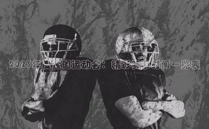 2023年度全国运动会：精彩赛事时间一览表