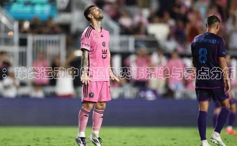 ：球类运动中的顶级赛事清单与亮点分析