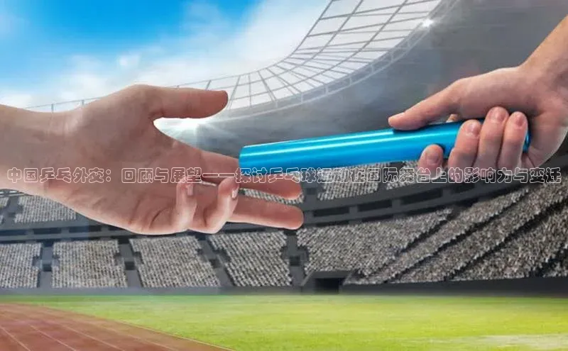 中国乒乓外交：回顾与展望——探讨乒乓球运动在国际舞台上的影响力与变迁