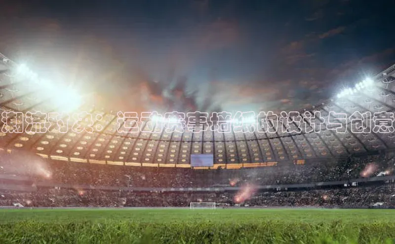 潮流对决：运动赛事墙纸的设计与创意