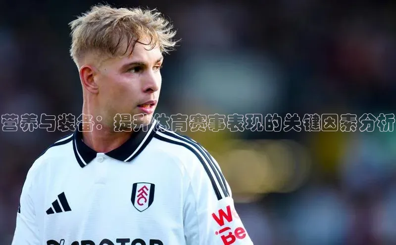 营养与装备：提升体育赛事表现的关键因素分析