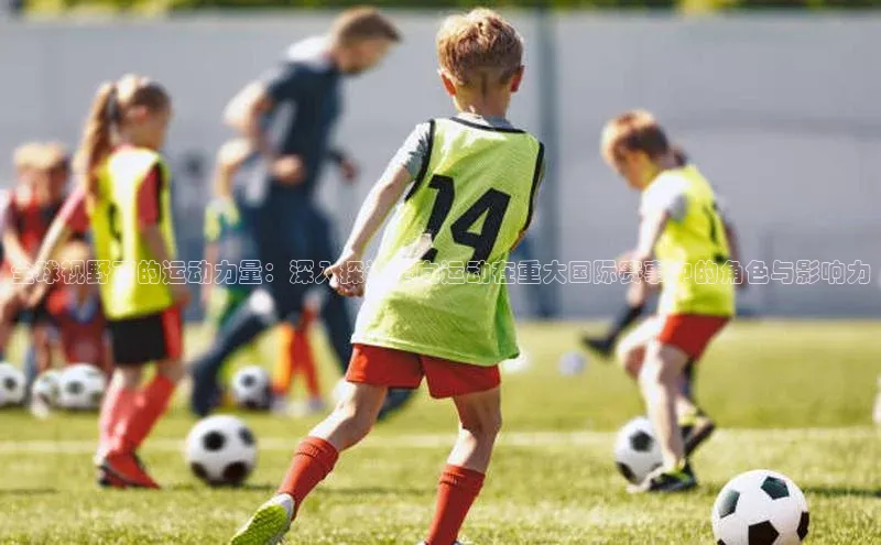 全球视野下的运动力量：深入探讨定向运动在重大国际赛事中的角色与影响力