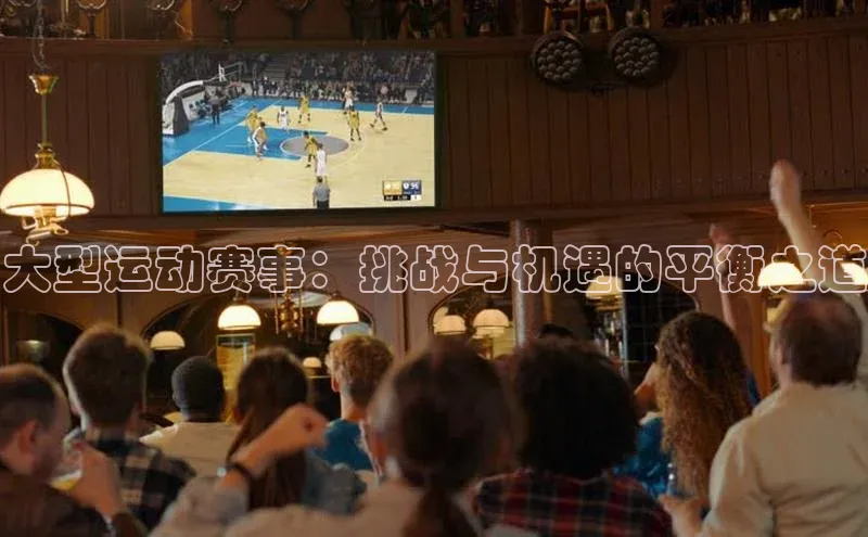 大型运动赛事：挑战与机遇的平衡之道