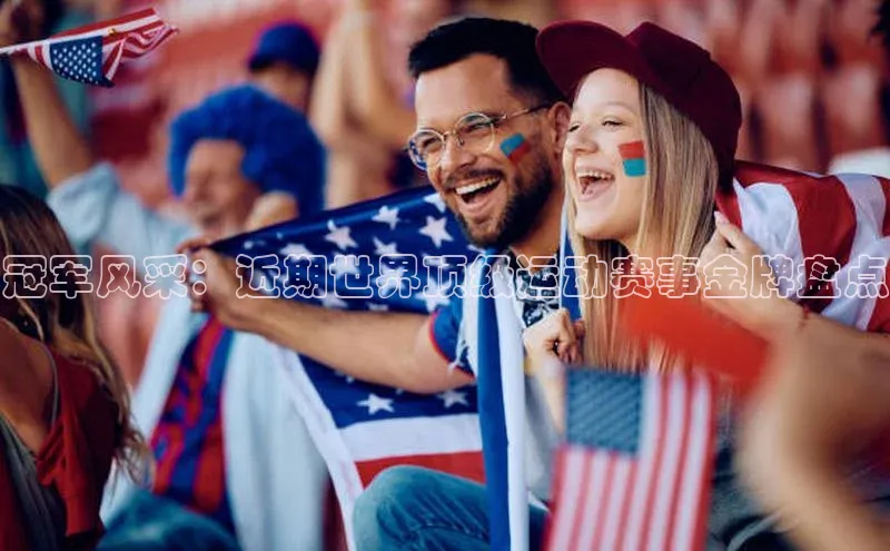 冠军风采：近期世界顶级运动赛事金牌盘点