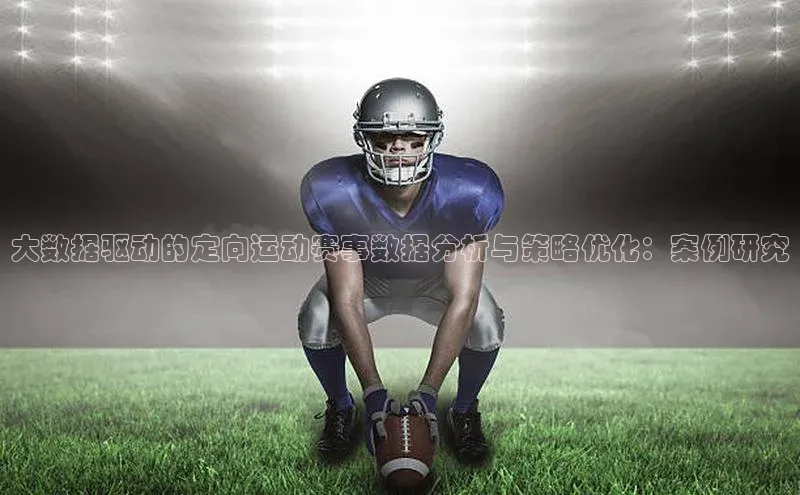 大数据驱动的定向运动赛事数据分析与策略优化：案例研究