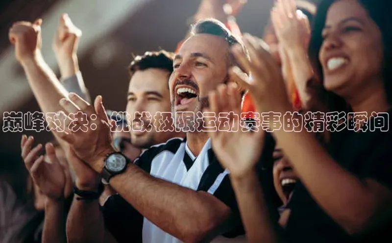 巅峰对决：挑战极限运动赛事的精彩瞬间