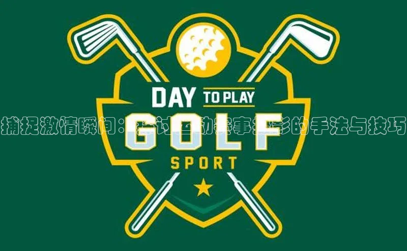 捕捉激情瞬间：探讨运动赛事摄影的手法与技巧