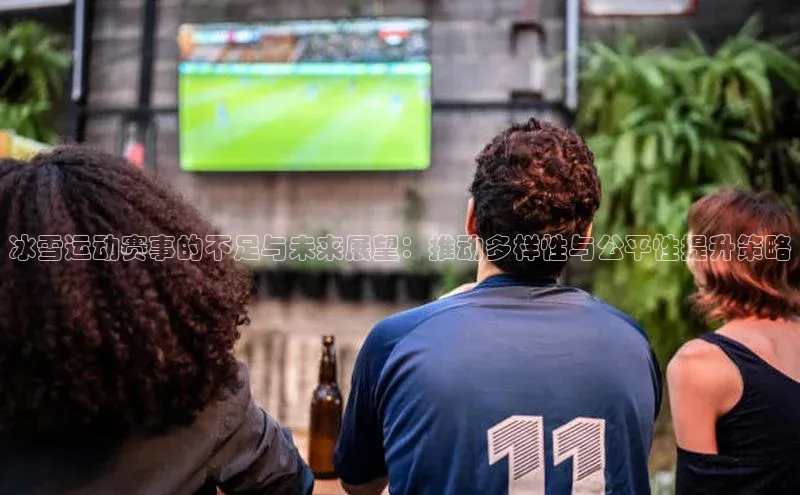 冰雪运动赛事的不足与未来展望：推动多样性与公平性提升策略