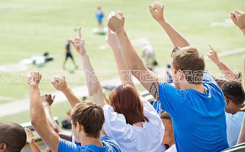 冲浪界的巅峰对决：极限运动的最高竞技场