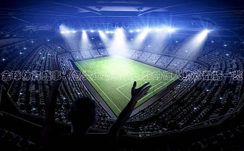 全球体育盛事：各类运动赛事人数的惊人统计数据一览