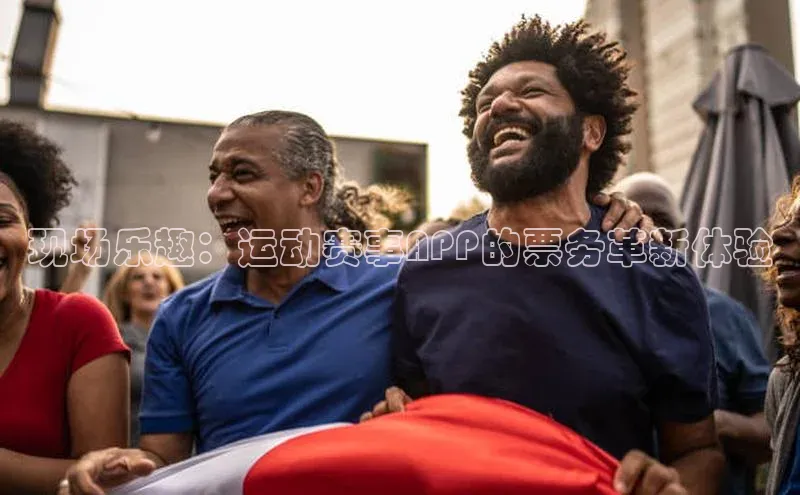 现场乐趣：运动赛事APP的票务革新体验