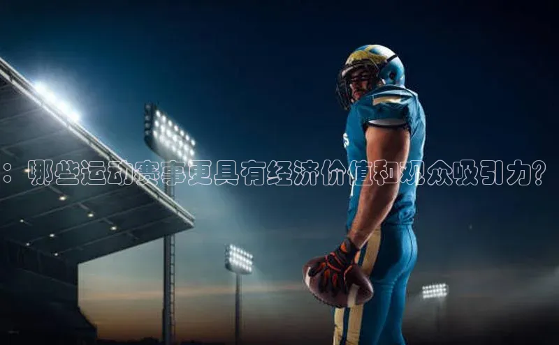 ：哪些运动赛事更具有经济价值和观众吸引力？