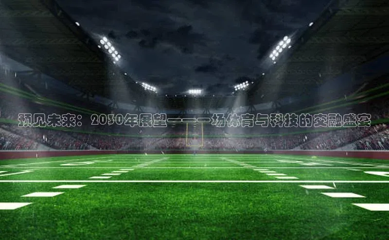 预见未来：2030年展望——一场体育与科技的交融盛宴