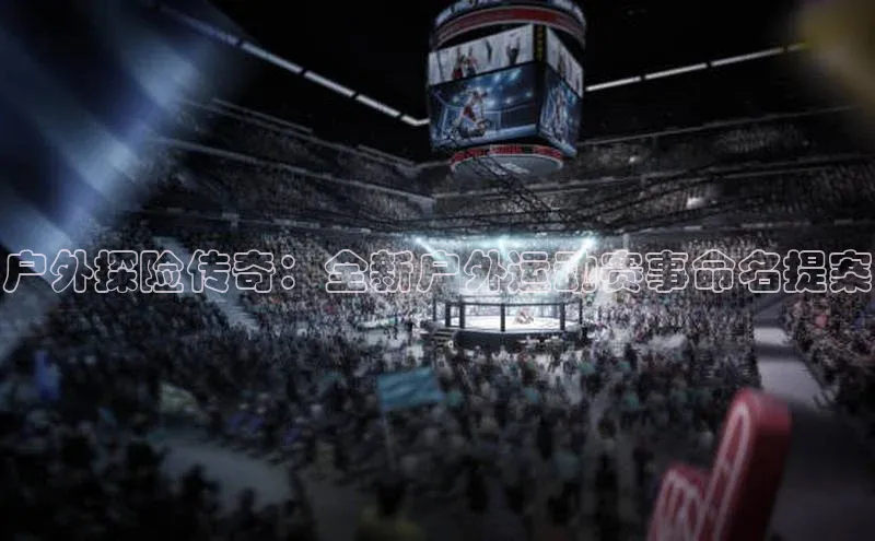 户外探险传奇：全新户外运动赛事命名提案