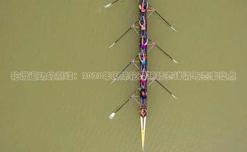 轮滑运动的巅峰：2023年国际轮滑锦标赛详情与赛事亮点