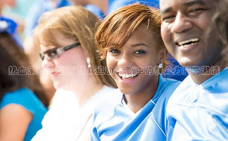 热血沸腾：聚焦\'群众运动赛事\'中的群众力量与激情