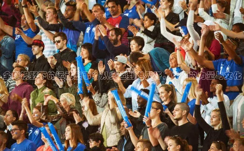 全球视野下的运动盛事：从奥运到世界杯，体育的力量与文化