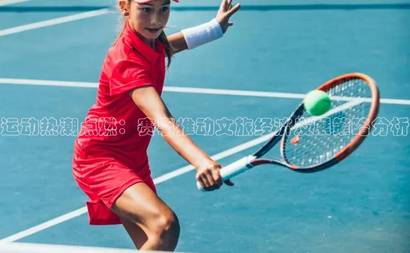 运动热潮点燃：赛事推动文旅经济发展策略分析