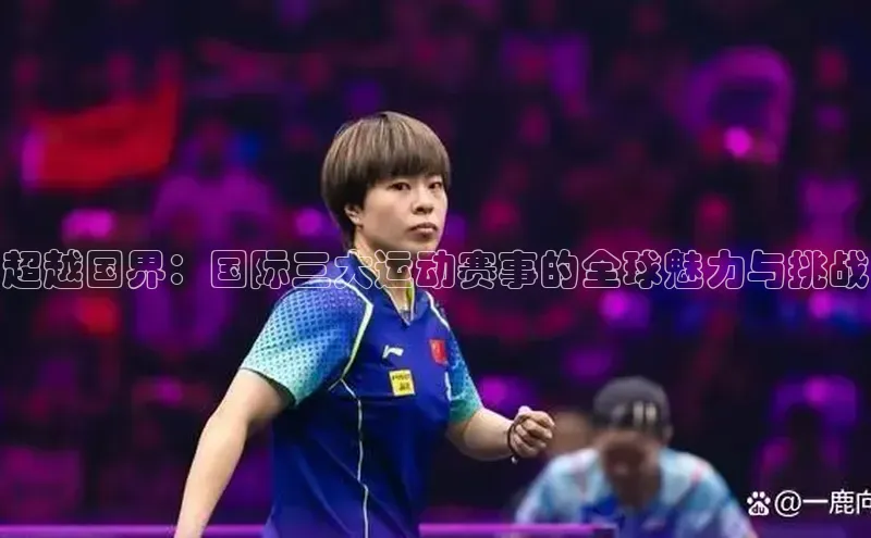 超越国界：国际三大运动赛事的全球魅力与挑战