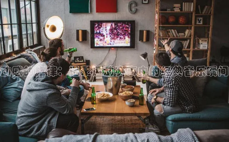 动感的旋律：记录运动赛事中的经典音乐瞬间