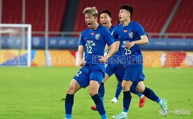 高清捕捉与实时传输：运动赛事直播设备的创新