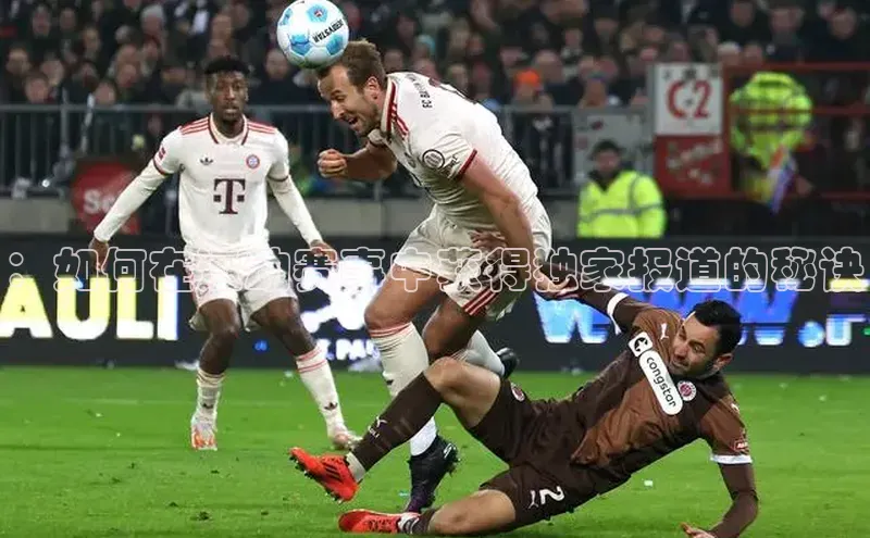 ：如何在运动赛事中获得独家报道的秘诀