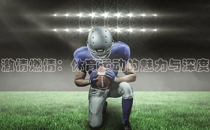 激情燃情：体育运动的魅力与深度