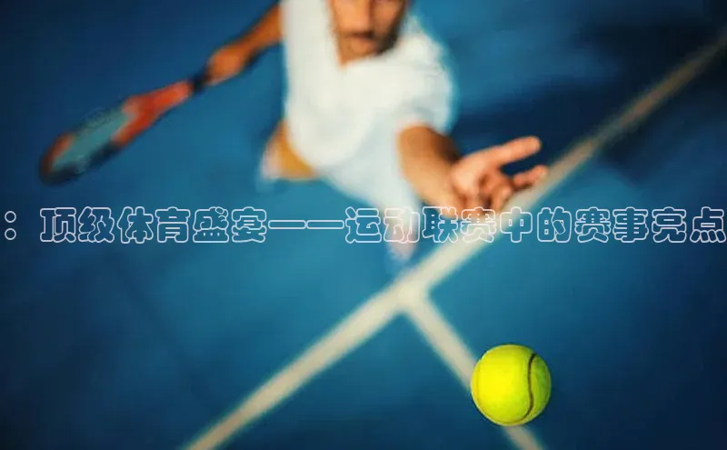 ：顶级体育盛宴——运动联赛中的赛事亮点