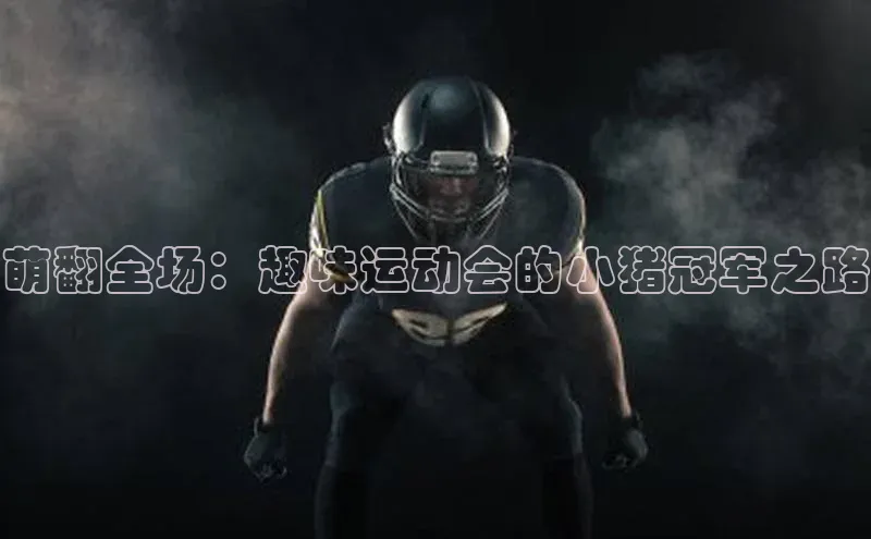 萌翻全场：趣味运动会的小猪冠军之路