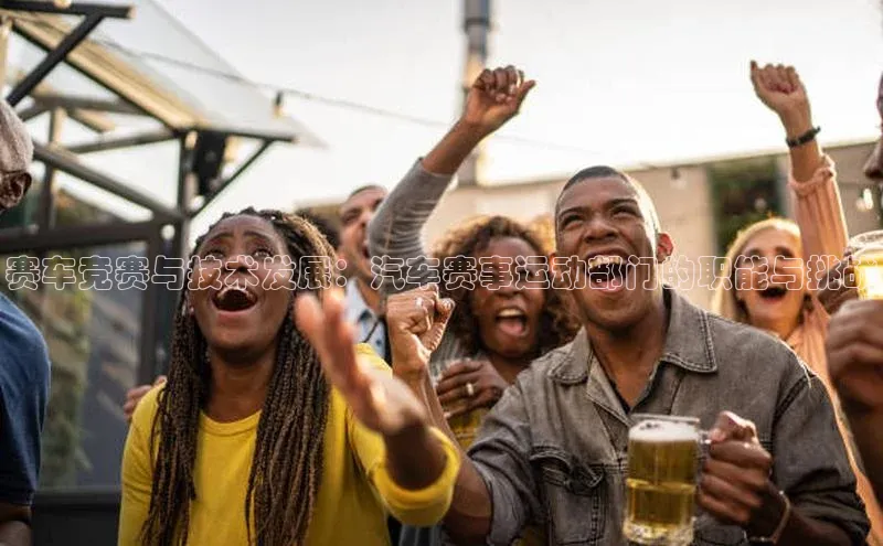 赛车竞赛与技术发展：汽车赛事运动部门的职能与挑战