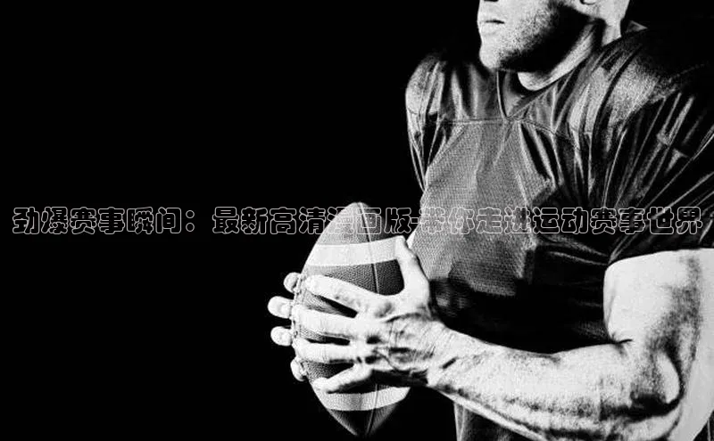 劲爆赛事瞬间：最新高清漫画版-带你走进运动赛事世界