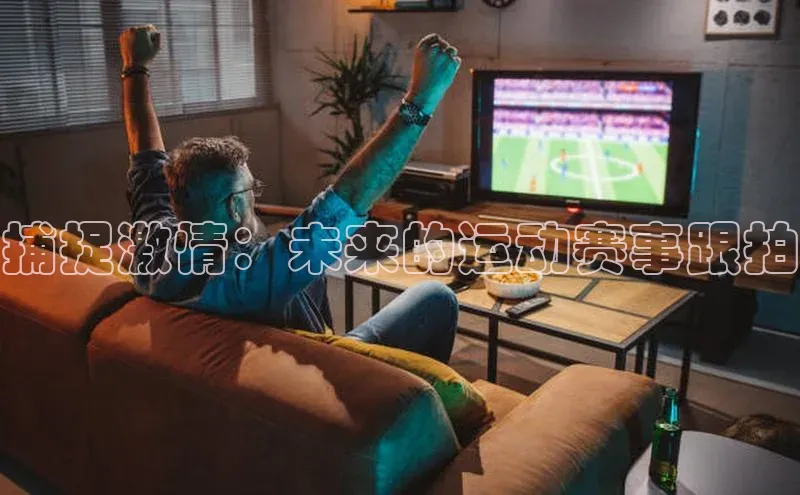 捕捉激情：未来的运动赛事跟拍