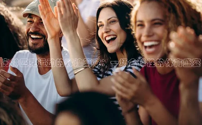 奥林匹克运动的辉煌篇章：一场全球性的体育盛宴